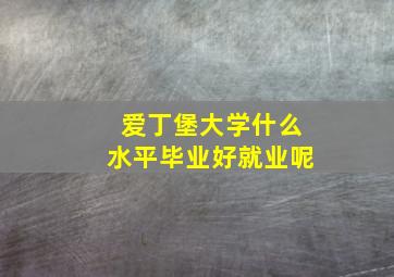 爱丁堡大学什么水平毕业好就业呢