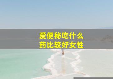 爱便秘吃什么药比较好女性