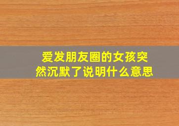 爱发朋友圈的女孩突然沉默了说明什么意思