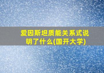 爱因斯坦质能关系式说明了什么(国开大学)