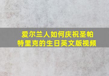 爱尔兰人如何庆祝圣帕特里克的生日英文版视频