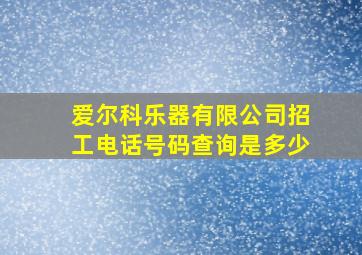 爱尔科乐器有限公司招工电话号码查询是多少