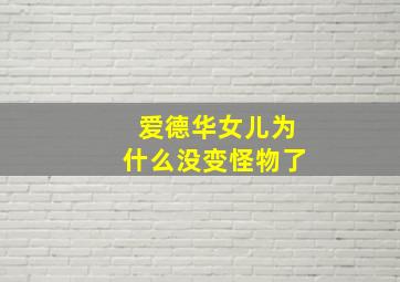 爱德华女儿为什么没变怪物了