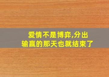 爱情不是博弈,分出输赢的那天也就结束了