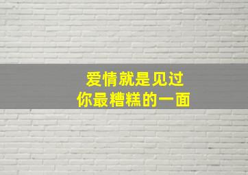 爱情就是见过你最糟糕的一面