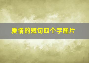 爱情的短句四个字图片