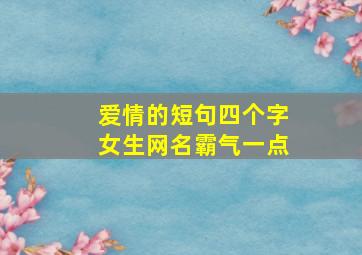 爱情的短句四个字女生网名霸气一点