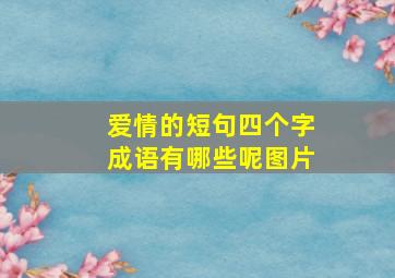 爱情的短句四个字成语有哪些呢图片