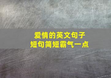 爱情的英文句子短句简短霸气一点