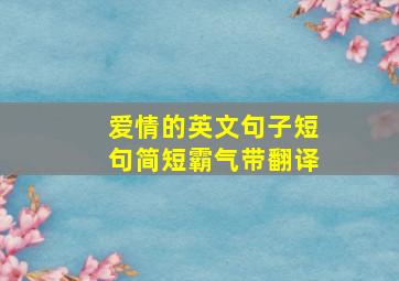 爱情的英文句子短句简短霸气带翻译