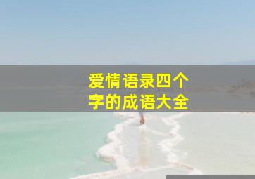 爱情语录四个字的成语大全