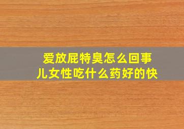 爱放屁特臭怎么回事儿女性吃什么药好的快