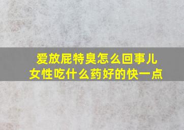 爱放屁特臭怎么回事儿女性吃什么药好的快一点