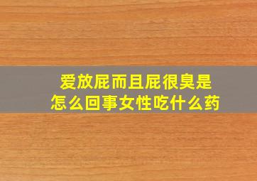 爱放屁而且屁很臭是怎么回事女性吃什么药