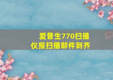 爱普生770扫描仪报扫描部件到齐