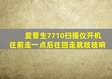 爱普生7710扫描仪开机往前走一点后往回走就吱吱响