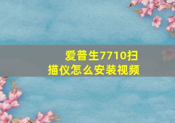 爱普生7710扫描仪怎么安装视频