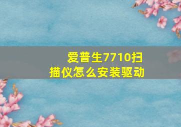 爱普生7710扫描仪怎么安装驱动