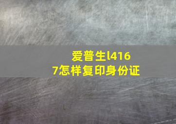 爱普生l4167怎样复印身份证