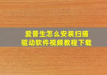 爱普生怎么安装扫描驱动软件视频教程下载