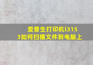 爱普生打印机l3153如何扫描文件到电脑上