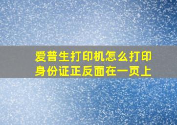 爱普生打印机怎么打印身份证正反面在一页上