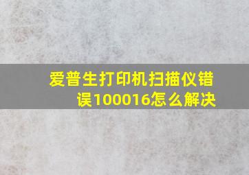 爱普生打印机扫描仪错误100016怎么解决