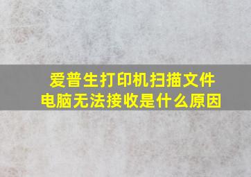 爱普生打印机扫描文件电脑无法接收是什么原因