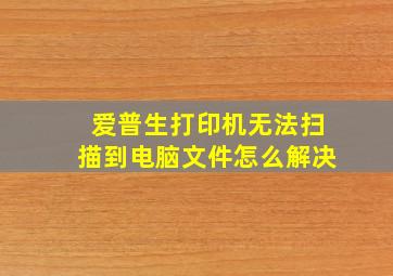 爱普生打印机无法扫描到电脑文件怎么解决