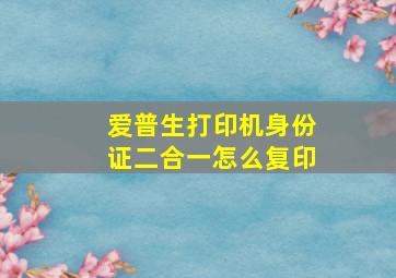 爱普生打印机身份证二合一怎么复印