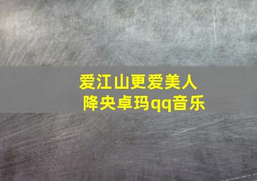 爱江山更爱美人降央卓玛qq音乐