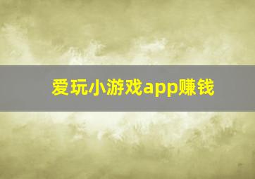 爱玩小游戏app赚钱