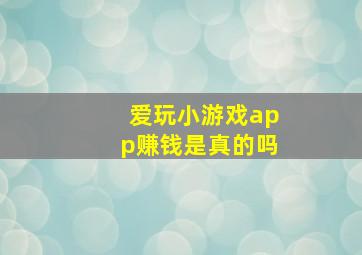 爱玩小游戏app赚钱是真的吗