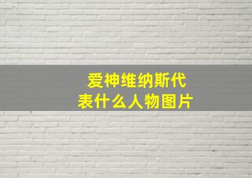 爱神维纳斯代表什么人物图片