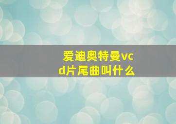 爱迪奥特曼vcd片尾曲叫什么