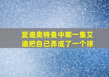 爱迪奥特曼中哪一集艾迪把自己弄成了一个球