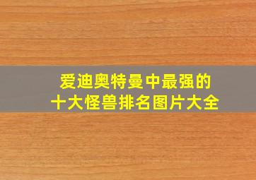 爱迪奥特曼中最强的十大怪兽排名图片大全