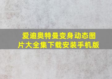 爱迪奥特曼变身动态图片大全集下载安装手机版