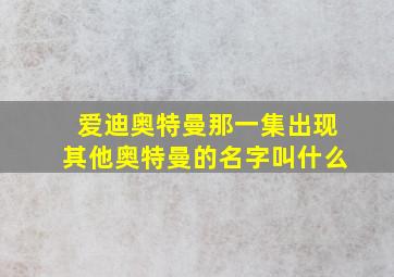 爱迪奥特曼那一集出现其他奥特曼的名字叫什么