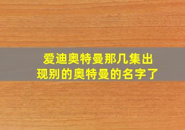 爱迪奥特曼那几集出现别的奥特曼的名字了