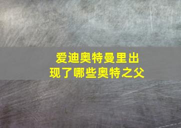 爱迪奥特曼里出现了哪些奥特之父