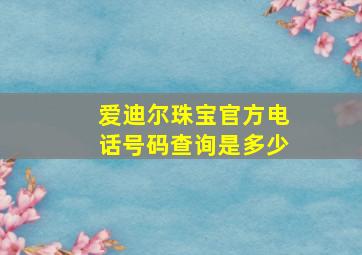 爱迪尔珠宝官方电话号码查询是多少