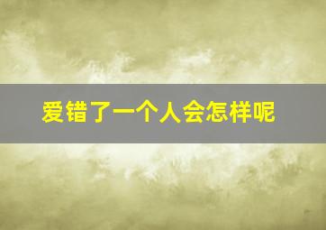 爱错了一个人会怎样呢