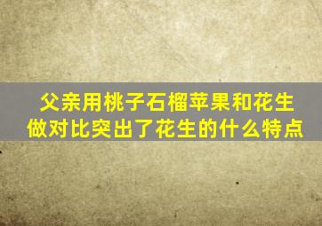 父亲用桃子石榴苹果和花生做对比突出了花生的什么特点