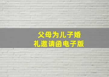 父母为儿子婚礼邀请函电子版