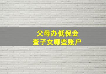 父母办低保会查子女哪些账户