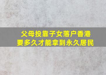 父母投靠子女落户香港要多久才能拿到永久居民