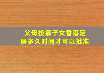 父母投靠子女香港定居多久时间才可以批准