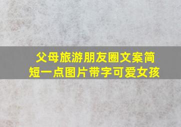 父母旅游朋友圈文案简短一点图片带字可爱女孩