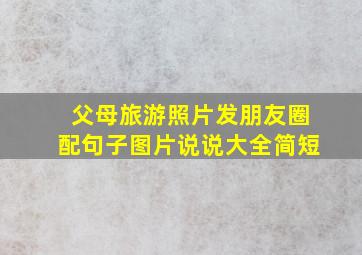 父母旅游照片发朋友圈配句子图片说说大全简短